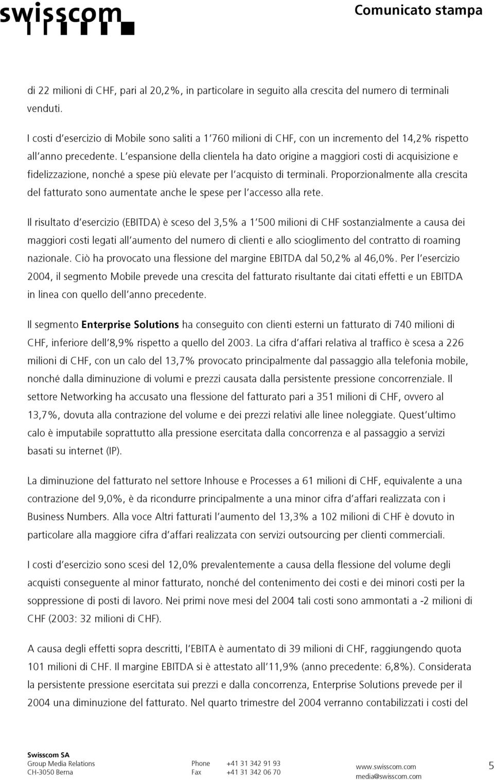 L espansione della clientela ha dato origine a maggiori costi di acquisizione e fidelizzazione, nonché a spese più elevate per l acquisto di terminali.