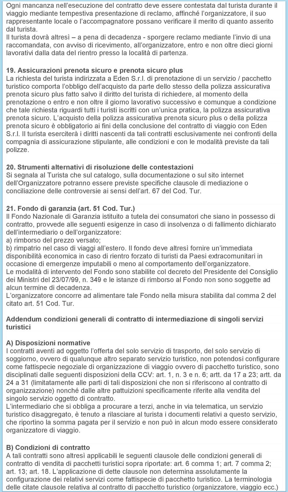 Il turista dovrà altresì a pena di decadenza - sporgere reclamo mediante l invio di una raccomandata, con avviso di ricevimento, all organizzatore, entro e non oltre dieci giorni lavorativi dalla