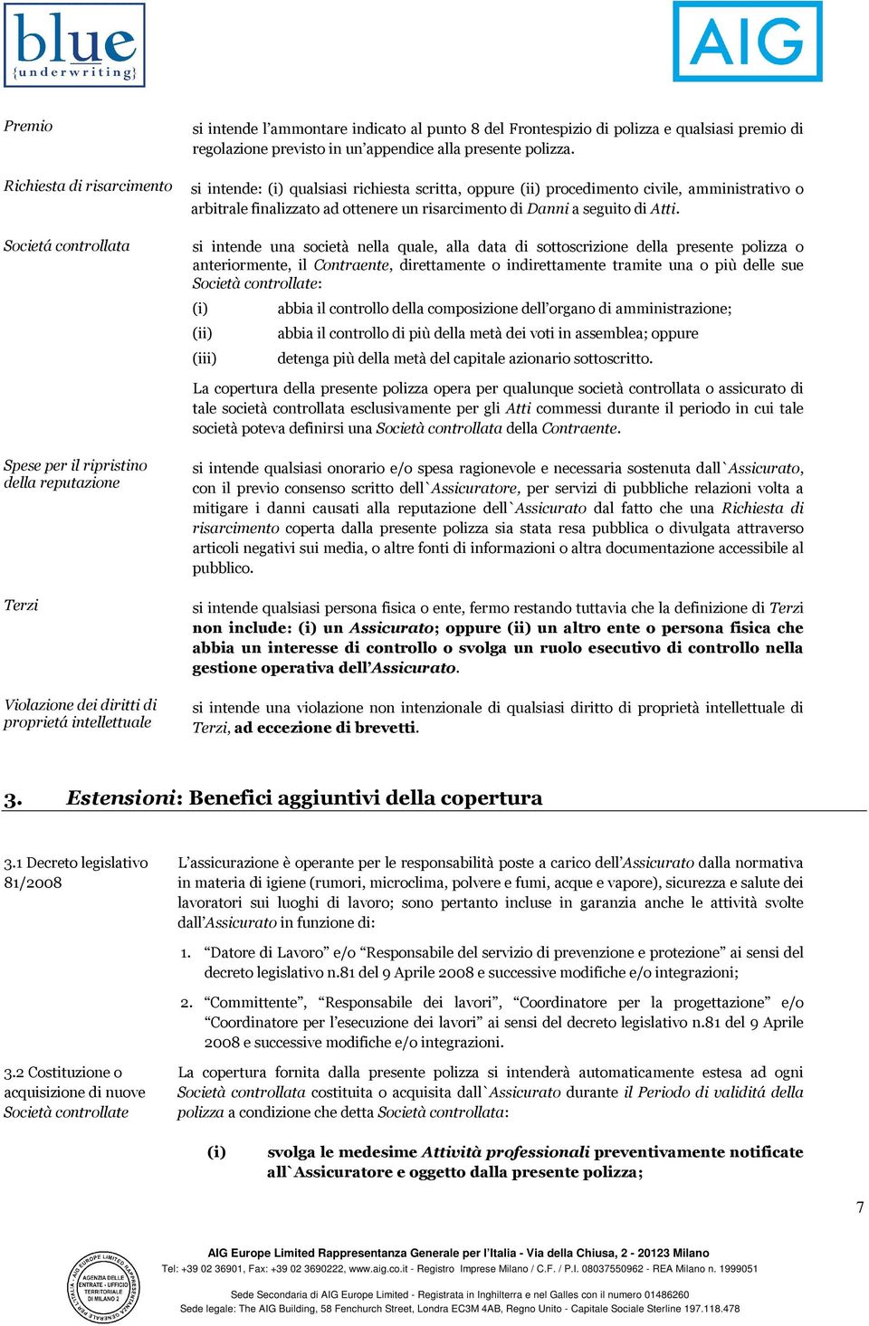 Societá controllata si intende una società nella quale, alla data di sottoscrizione della presente polizza o anteriormente, il Contraente, direttamente o indirettamente tramite una o più delle sue