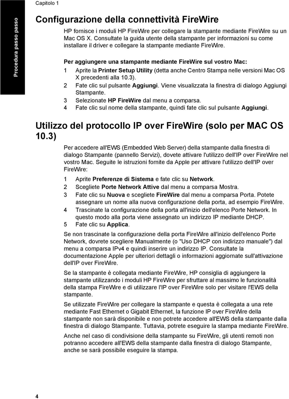 Per aggiungere una stampante mediante FireWire sul vostro Mac: 1 Aprite la Printer Setup Utility (detta anche Centro Stampa nelle versioni Mac OS X precedenti alla 10.3).