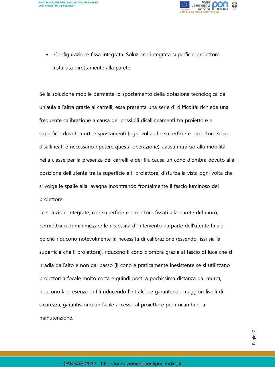 dei possibili disallineamenti tra proiettore e superficie dovuti a urti e spostamenti (ogni volta che superficie e proiettore sono disallineati è necessario ripetere questa operazione), causa