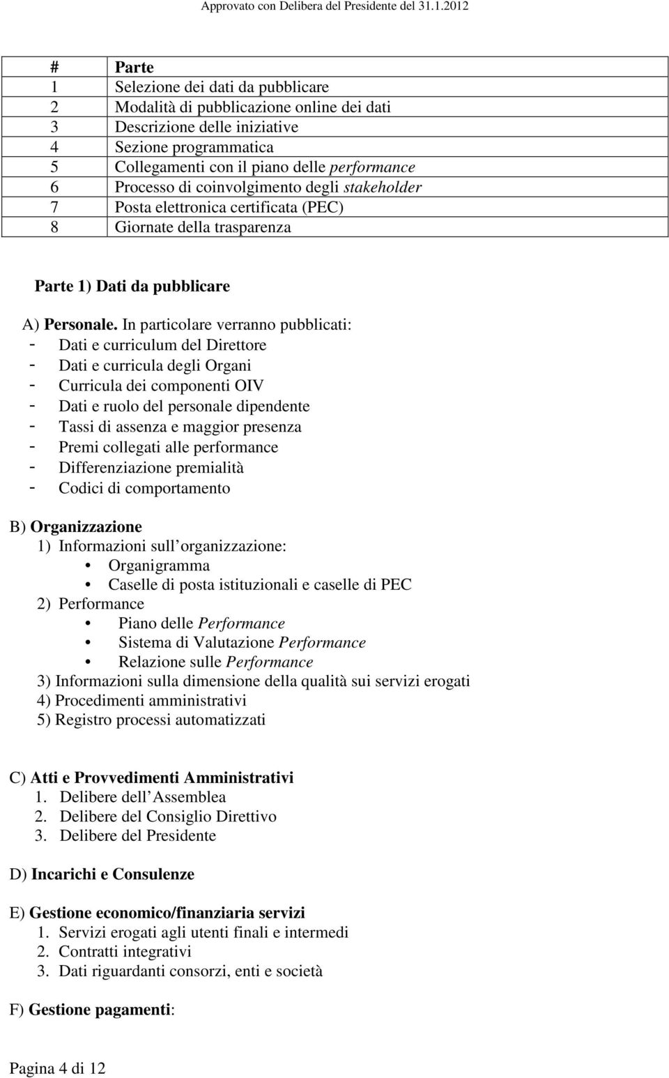 In particolare verranno pubblicati: - Dati e curriculum del Direttore - Dati e curricula degli Organi - Curricula dei componenti OIV - Dati e ruolo del personale dipendente - Tassi di assenza e