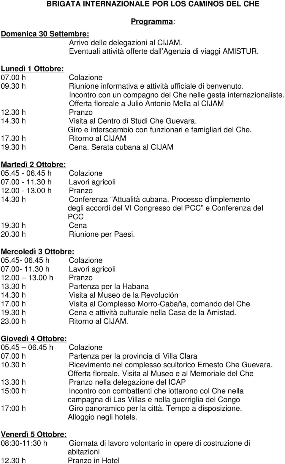 30 h Pranzo 14.30 h Visita al Centro di Studi Che Guevara. Giro e interscambio con funzionari e famigliari del Che. 17.30 h Ritorno al CIJAM 19.30 h Cena. Serata cubana al CIJAM Martedì 2 Ottobre: 05.