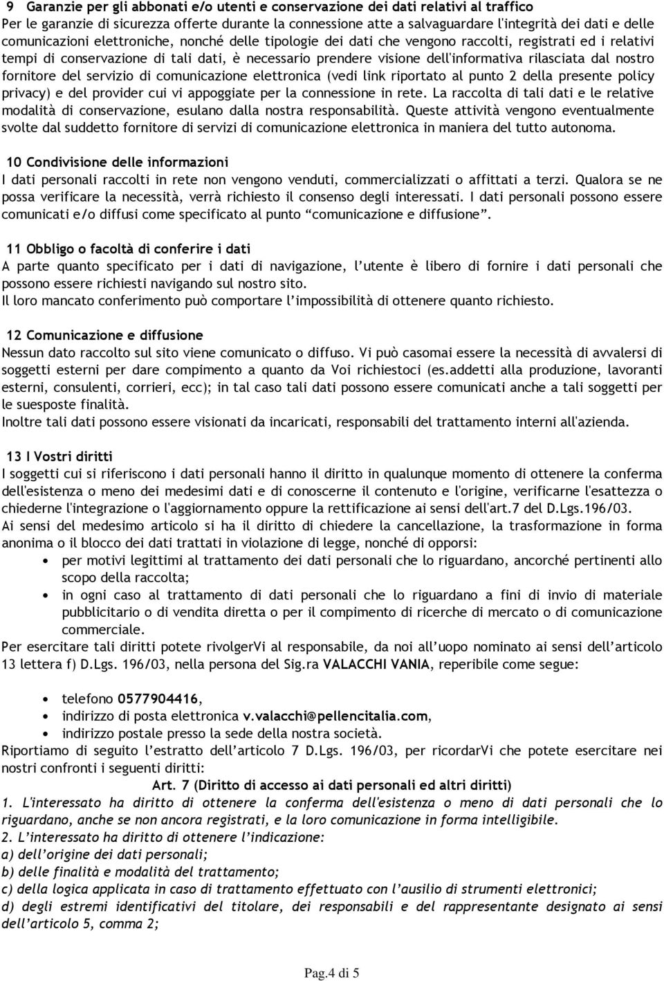 rilasciata dal nostro fornitore del servizio di comunicazione elettronica (vedi link riportato al punto 2 della presente policy privacy) e del provider cui vi appoggiate per la connessione in rete.