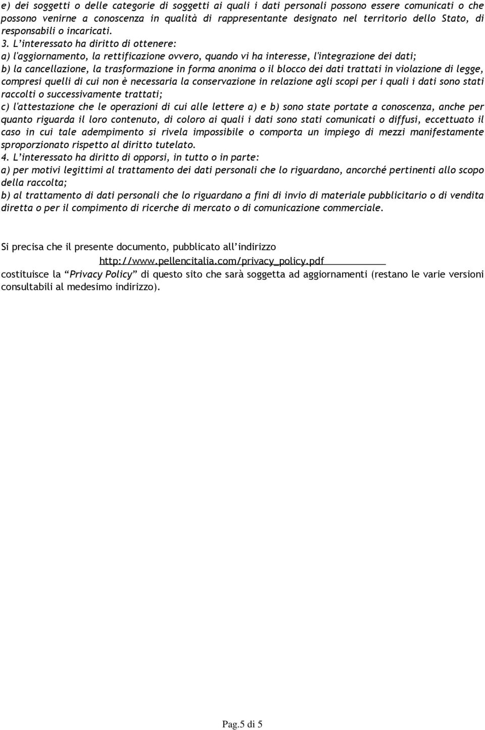 L interessato ha diritto di ottenere: a) l'aggiornamento, la rettificazione ovvero, quando vi ha interesse, l'integrazione dei dati; b) la cancellazione, la trasformazione in forma anonima o il