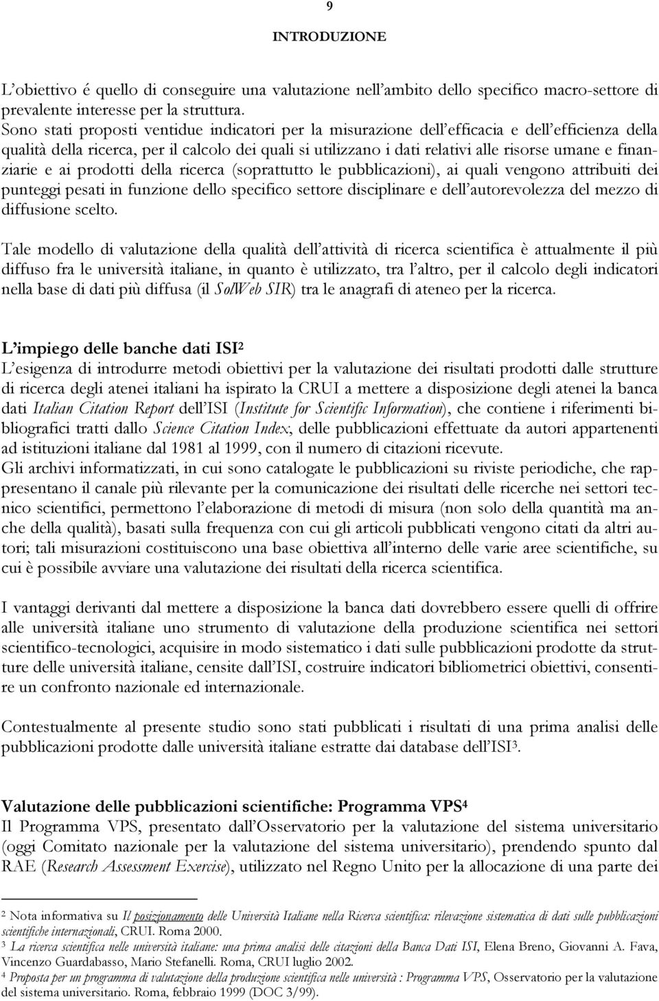 finanziarie e ai prodotti della ricerca (soprattutto le pubblicazioni), ai quali vengono attribuiti dei punteggi pesati in funzione dello specifico settore disciplinare e dell autorevolezza del mezzo