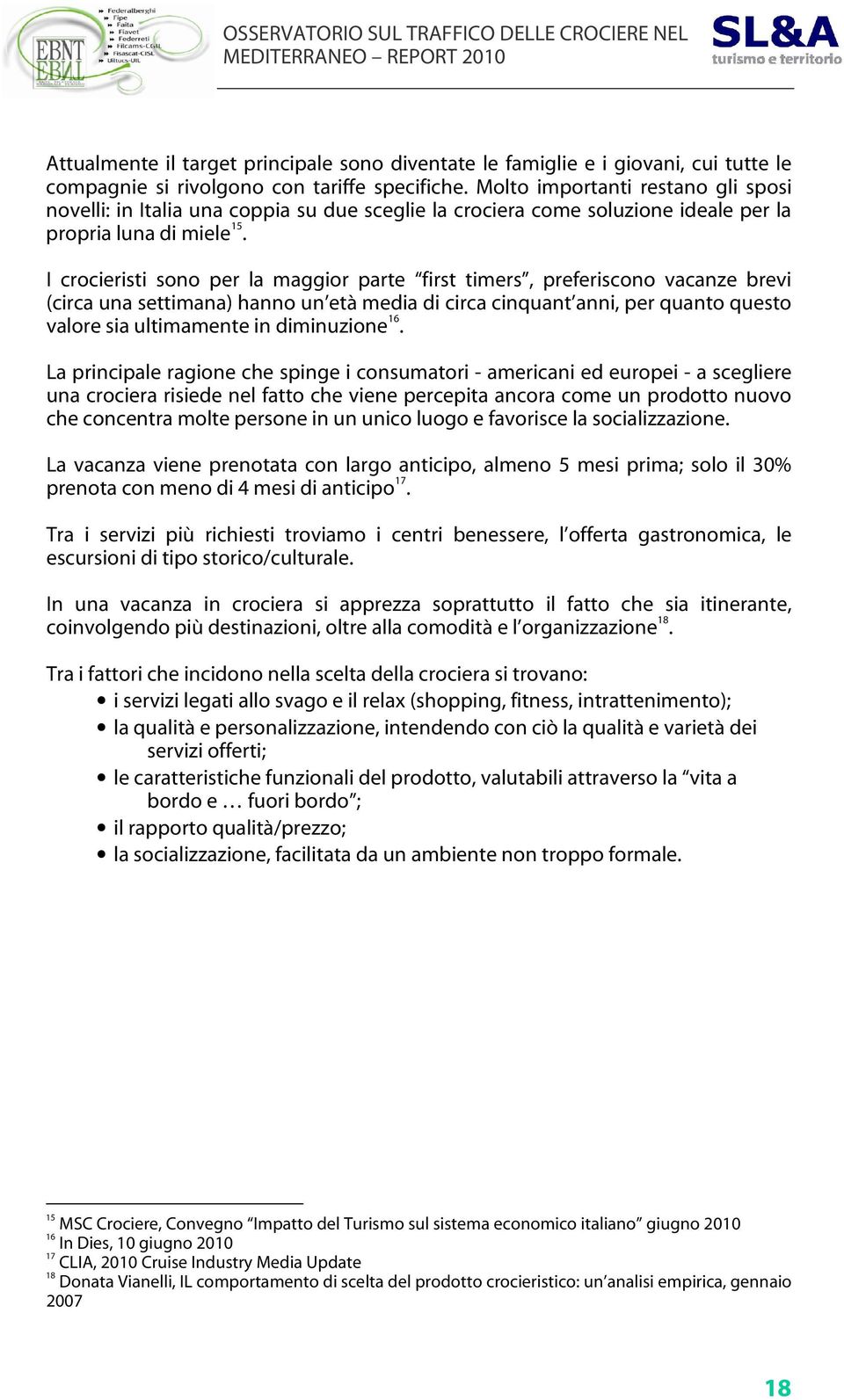 I crocieristi sono per la maggior parte first timers, preferiscono vacanze brevi (circa una settimana) hanno un età media di circa cinquant anni, per quanto questo valore sia ultimamente in