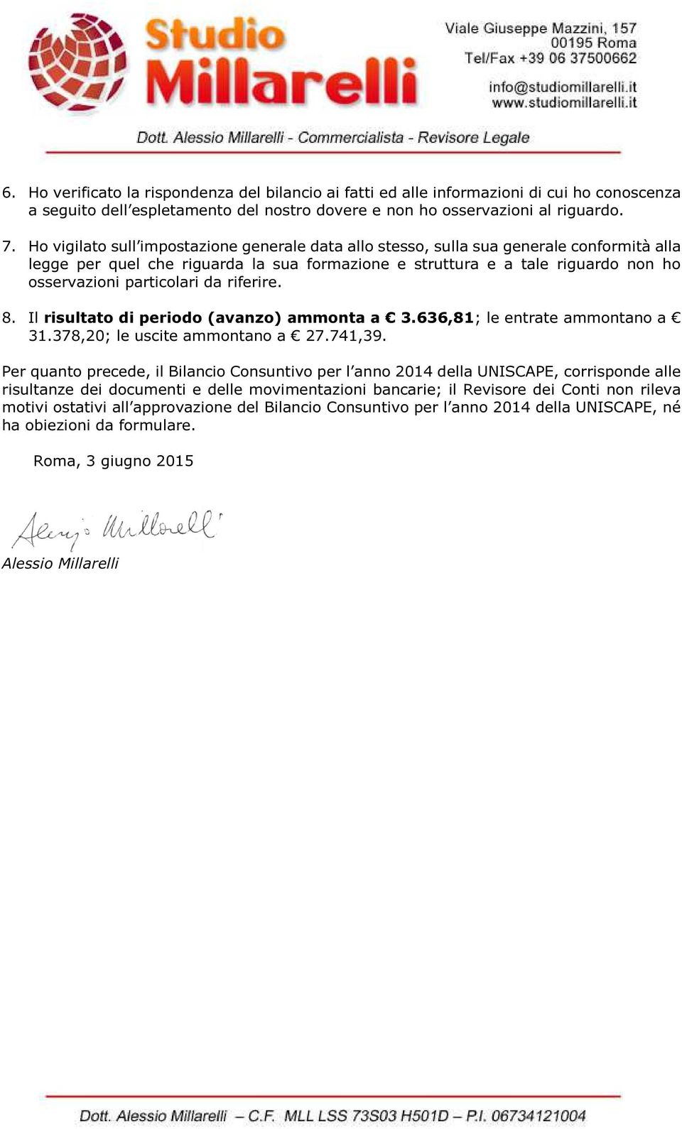 da riferire. 8. Il risultato di periodo (avanzo) ammonta a 3.636,81; le entrate ammontano a 31.378,20; le uscite ammontano a 27.741,39.