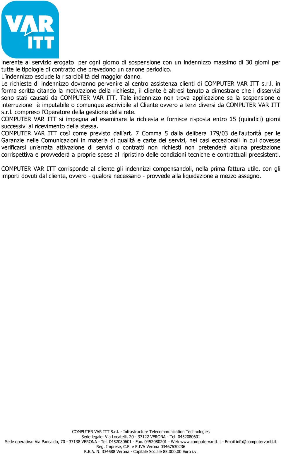 Tale indennizzo non trova applicazione se la sospensione o interruzione è imputabile o comunque ascrivibile al Cliente ovvero a terzi diversi da COMPUTER VAR ITT s.r.l. compreso l Operatore della gestione della rete.