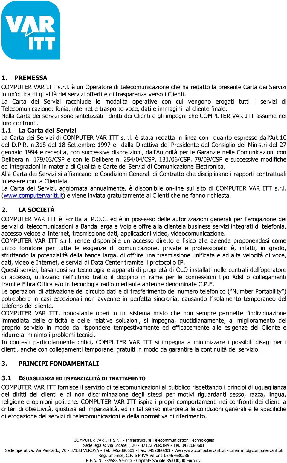 Nella Carta dei servizi sono sintetizzati i diritti dei Clienti e gli impegni che COMPUTER VAR ITT assume nei loro confronti. 1.1 La Carta dei Servizi La Carta dei Servizi di COMPUTER VAR ITT s.r.l. è stata redatta in linea con quanto espresso dall Art.