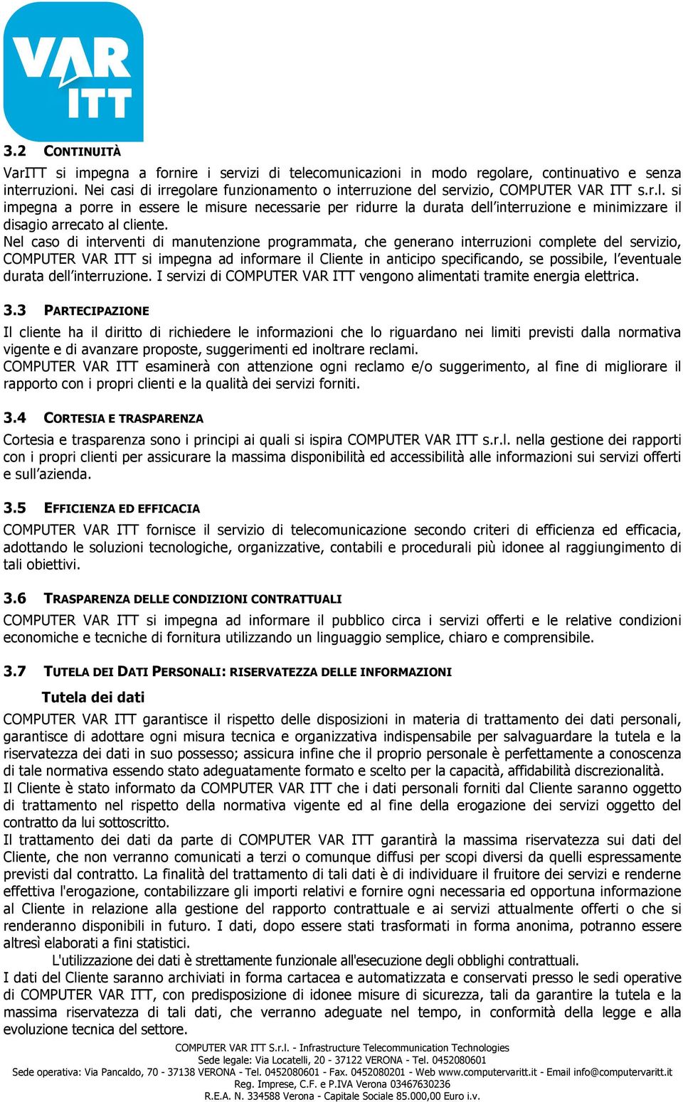 Nel caso di interventi di manutenzione programmata, che generano interruzioni complete del servizio, COMPUTER VAR ITT si impegna ad informare il Cliente in anticipo specificando, se possibile, l