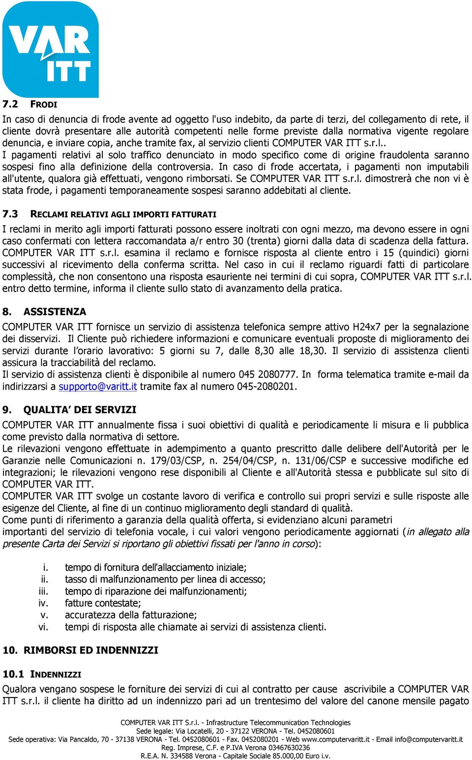 In caso di frode accertata, i pagamenti non imputabili all'utente, qualora già effettuati, vengono rimborsati. Se COMPUTER VAR ITT s.r.l. dimostrerà che non vi è stata frode, i pagamenti temporaneamente sospesi saranno addebitati al cliente.