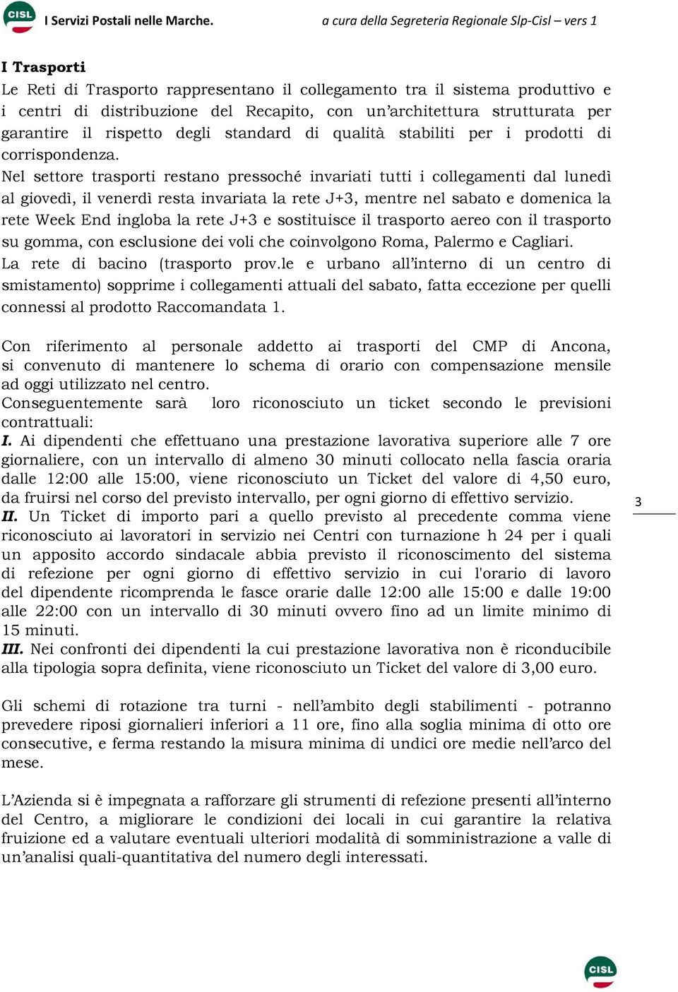 Nel settore trasporti restano pressoché invariati tutti i collegamenti dal lunedì al giovedì, il venerdì resta invariata la rete J+3, mentre nel sabato e domenica la rete Week End ingloba la rete J+3