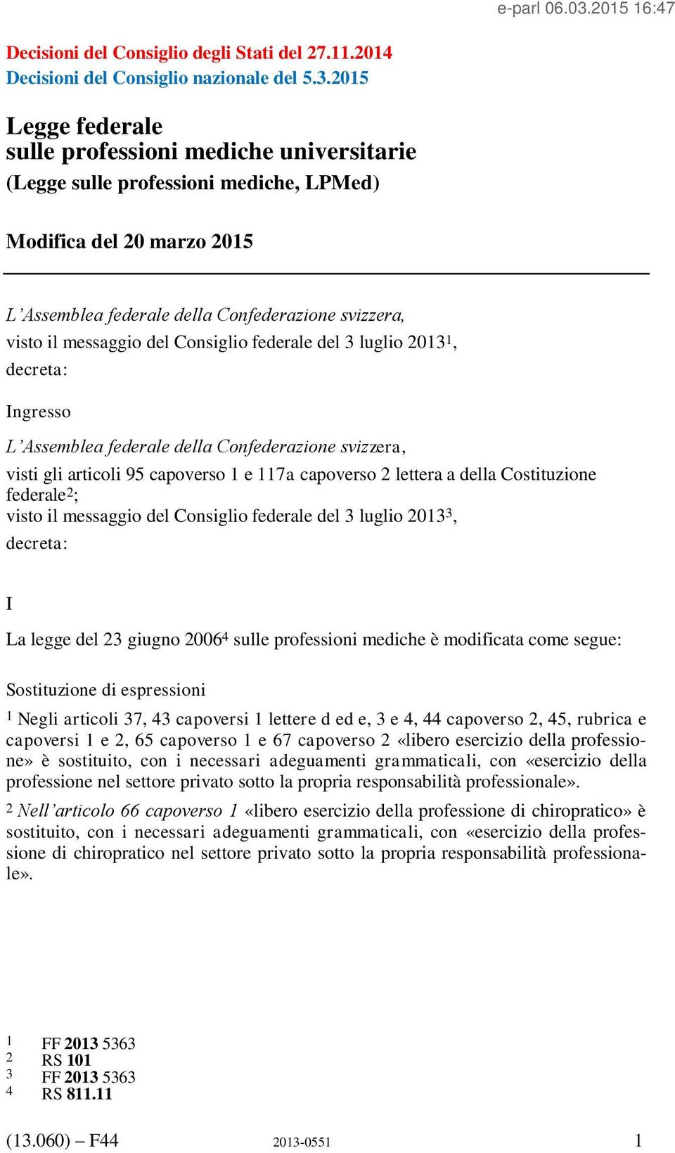 luglio 2013 1, decreta: Ingresso L Assemblea federale della Confederazione svizzera, visti gli articoli 95 capoverso 1 e 117a capoverso 2 lettera a della Costituzione federale 2 ; visto il messaggio