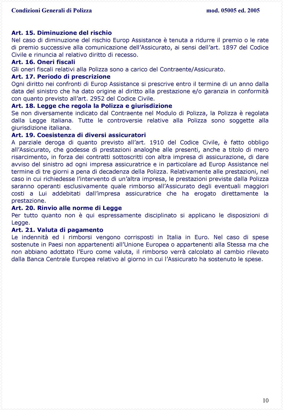 Periodo di prescrizione Ogni diritto nei confronti di Europ Assistance si prescrive entro il termine di un anno dalla data del sinistro che ha dato origine al diritto alla prestazione e/o garanzia in