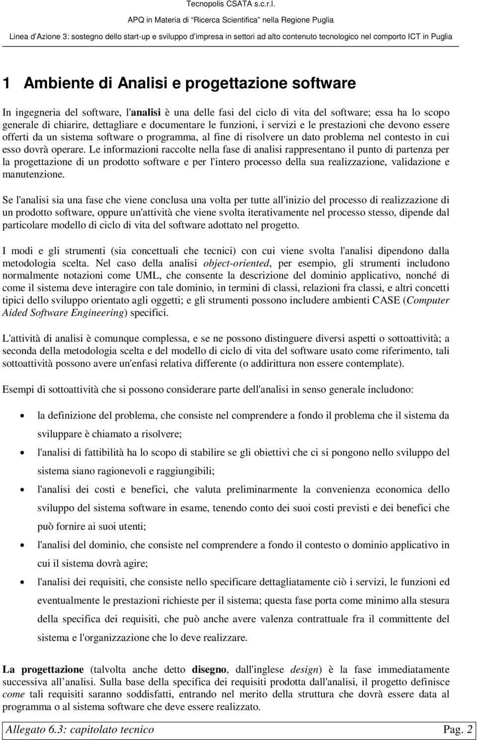 Le informazioni raccolte nella fase di analisi rappresentano il punto di partenza per la progettazione di un prodotto software e per l'intero processo della sua realizzazione, validazione e