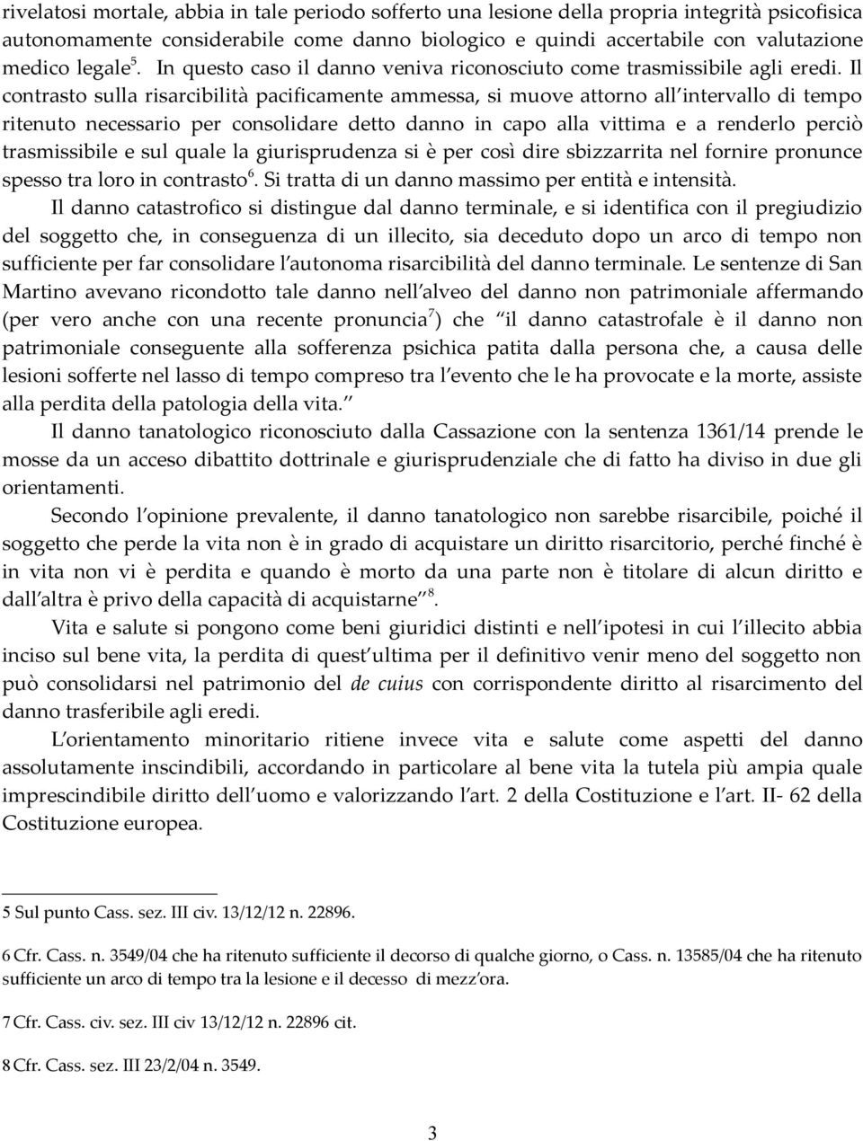 Il contrasto sulla risarcibilità pacificamente ammessa, si muove attorno all intervallo di tempo ritenuto necessario per consolidare detto danno in capo alla vittima e a renderlo perciò trasmissibile