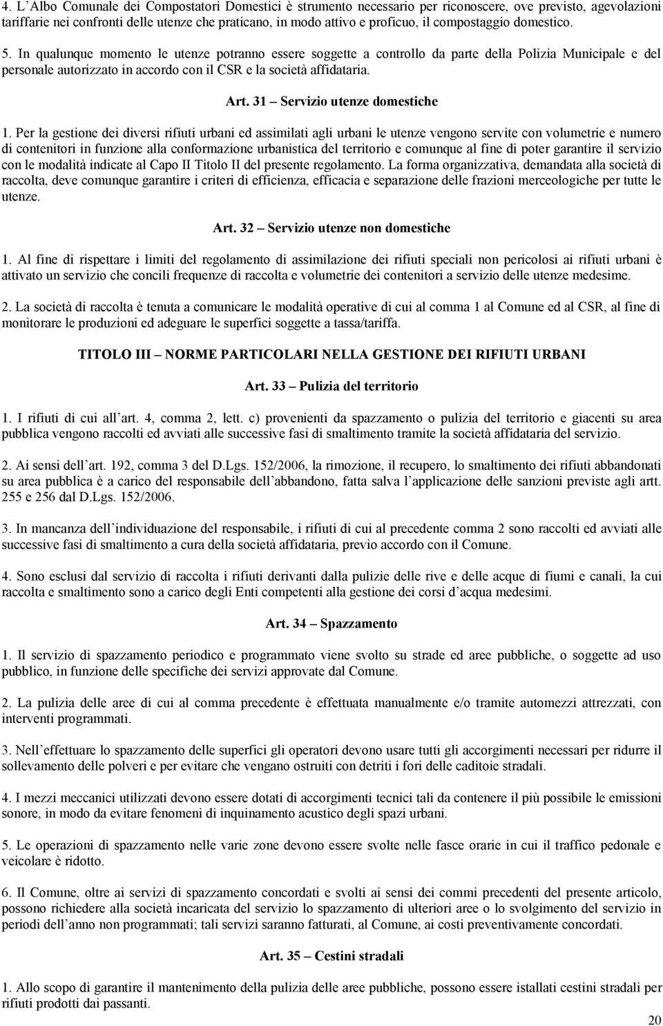 In qualunque momento le utenze potranno essere soggette a controllo da parte della Polizia Municipale e del personale autorizzato in accordo con il CSR e la società affidataria. Art.