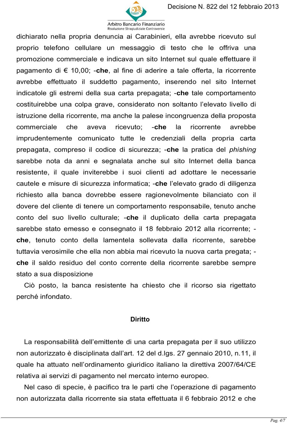 carta prepagata; -che tale comportamento costituirebbe una colpa grave, considerato non soltanto l elevato livello di istruzione della ricorrente, ma anche la palese incongruenza della proposta