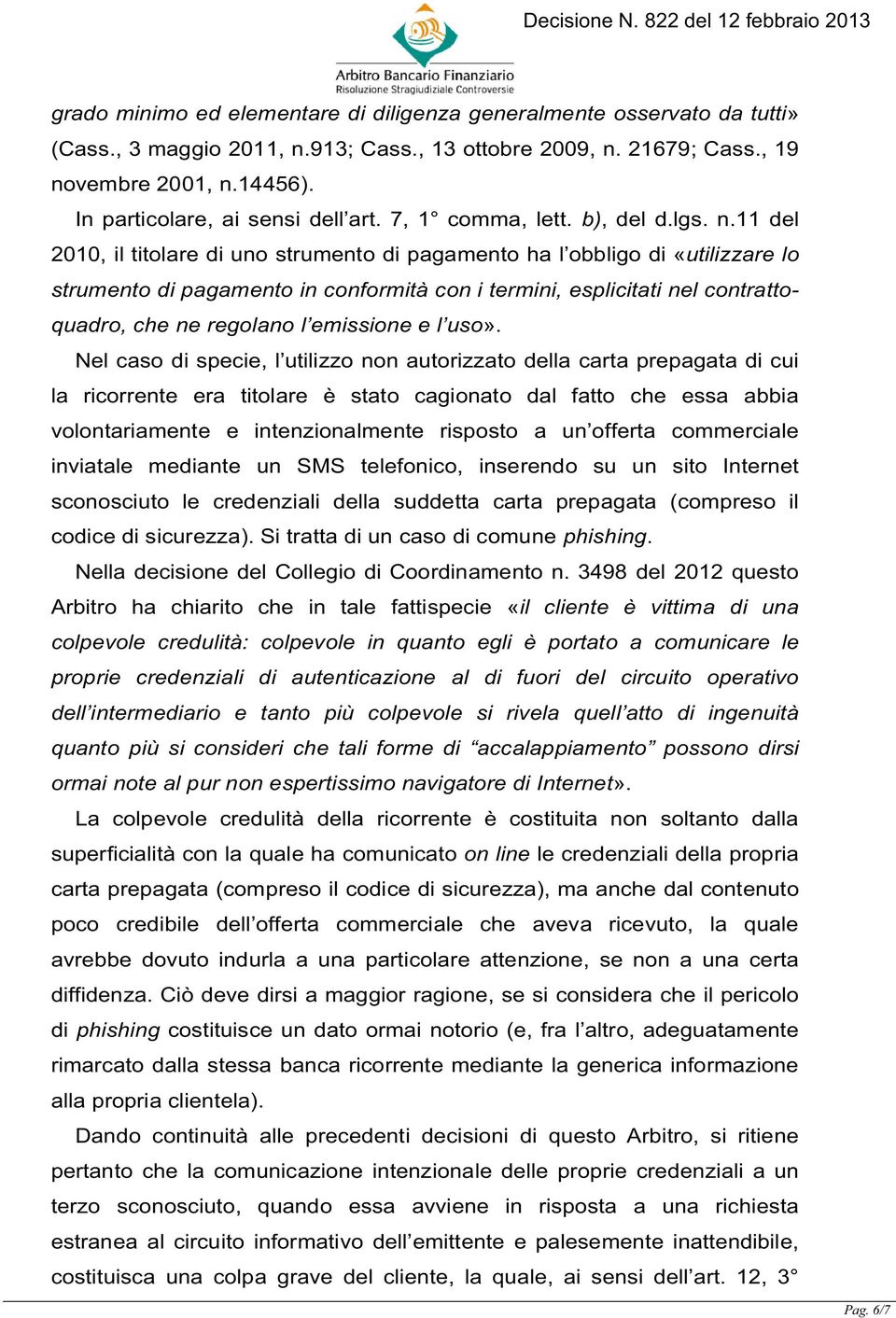 11 del 2010, il titolare di uno strumento di pagamento ha l obbligo di «utilizzare lo strumento di pagamento in conformità con i termini, esplicitati nel contrattoquadro, che ne regolano l emissione