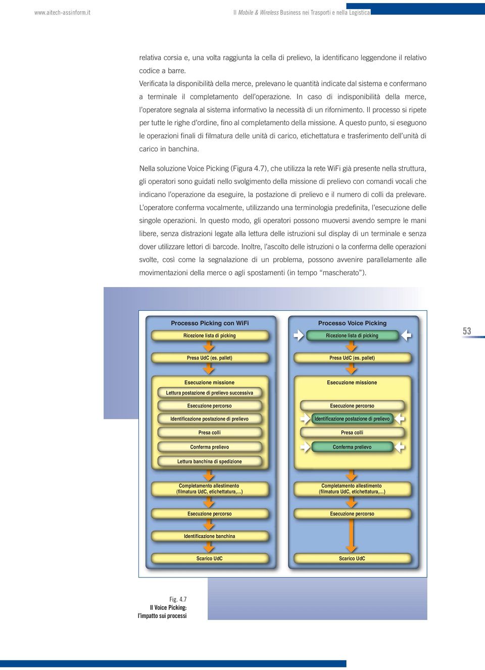 Verificata la disponibilità della merce, prelevano le quantità indicate dal sistema e confermano a terminale il completamento dell operazione.