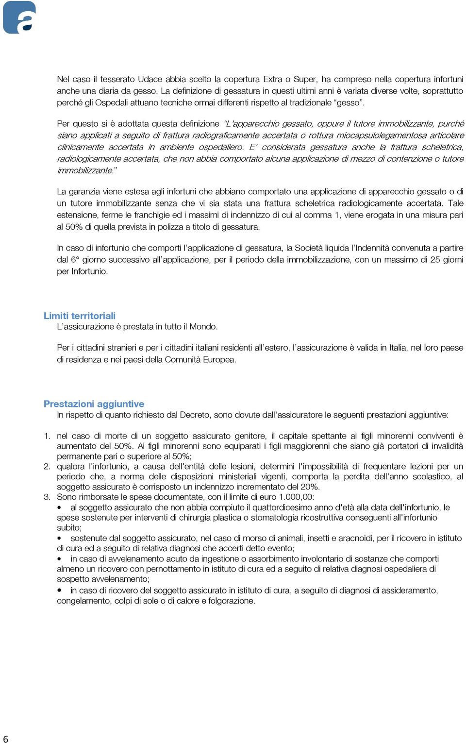 Per questo si è adottata questa definizione L'apparecchio gessato, oppure il tutore immobilizzante, purché siano applicati a seguito di frattura radiograficamente accertata o rottura