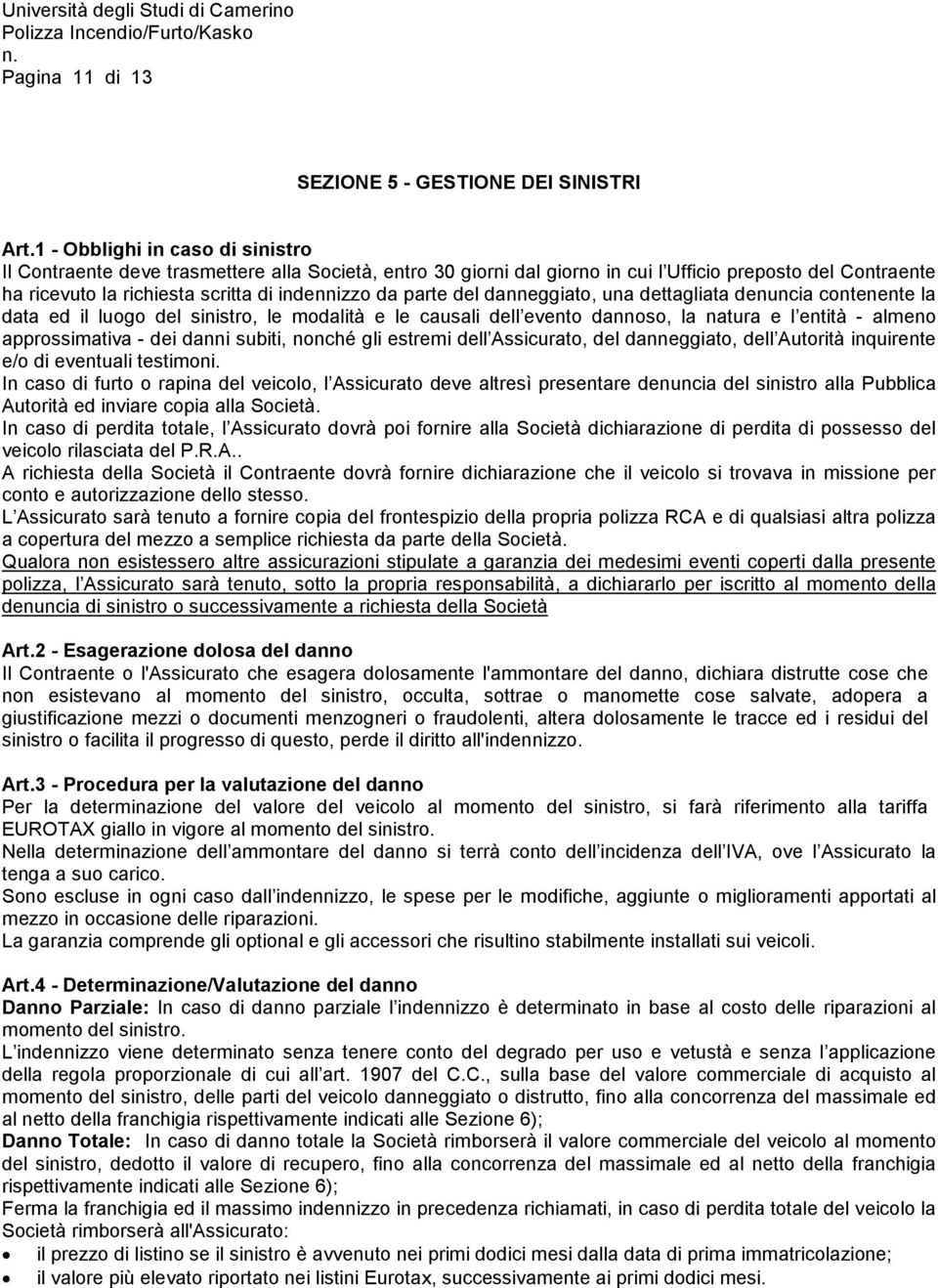 parte del danneggiato, una dettagliata denuncia contenente la data ed il luogo del sinistro, le modalità e le causali dell evento dannoso, la natura e l entità - almeno approssimativa - dei danni