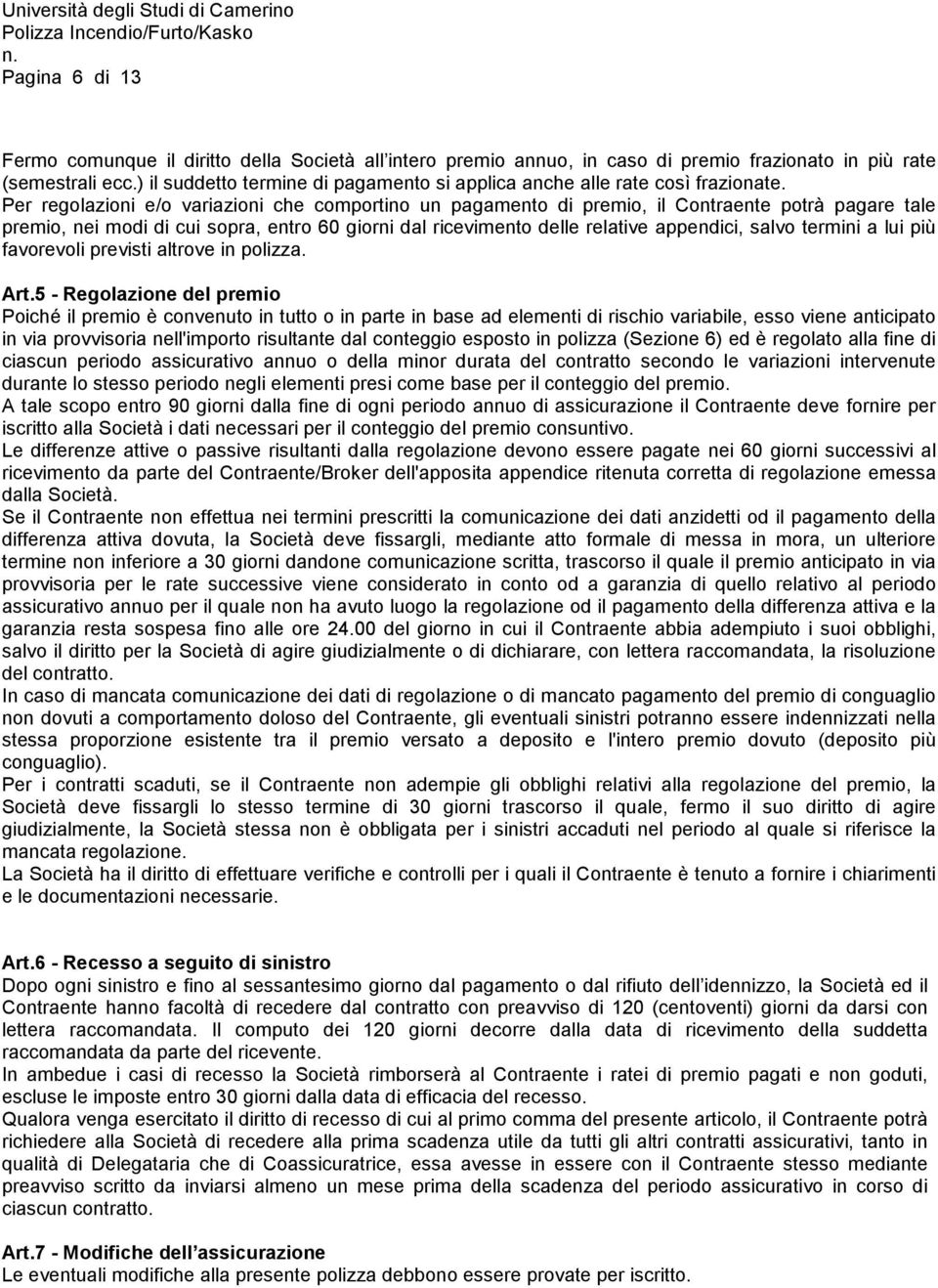 Per regolazioni e/o variazioni che comportino un pagamento di premio, il Contraente potrà pagare tale premio, nei modi di cui sopra, entro 60 giorni dal ricevimento delle relative appendici, salvo