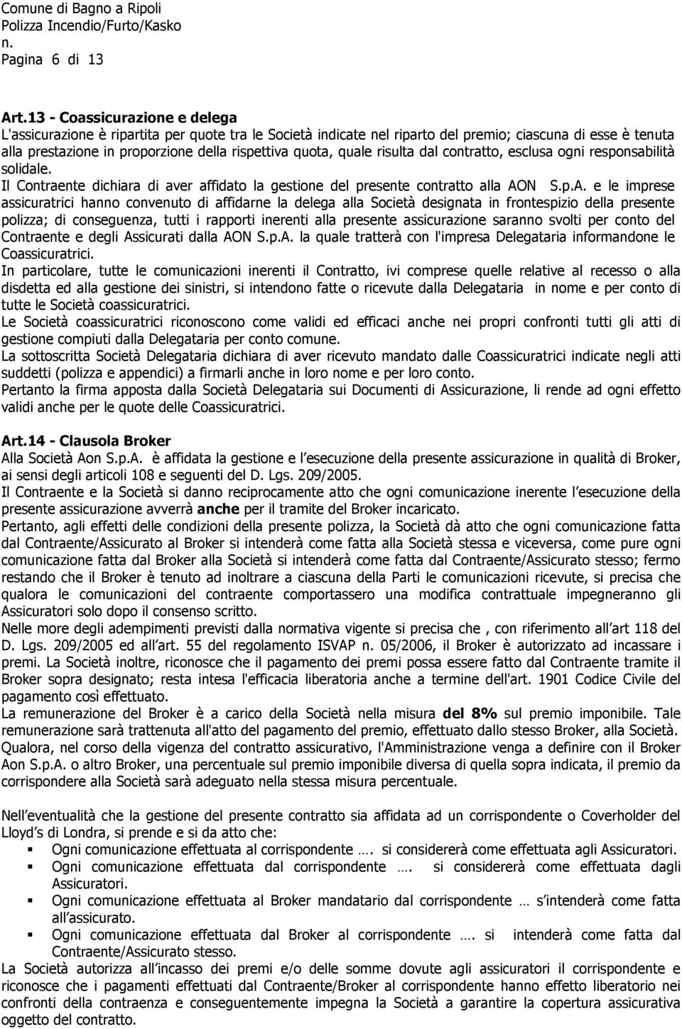 quale risulta dal contratto, esclusa ogni responsabilità solidale. Il Contraente dichiara di aver affidato la gestione del presente contratto alla AO