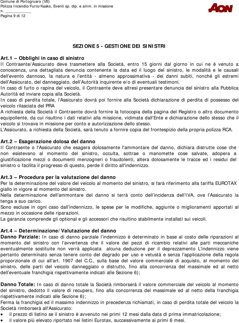 luogo del sinistro, le modalità e le causali dell evento dannoso, la natura e l entità - almeno approssimativa - dei danni subiti, nonché gli estremi dell Assicurato, del danneggiato, dell Autorità