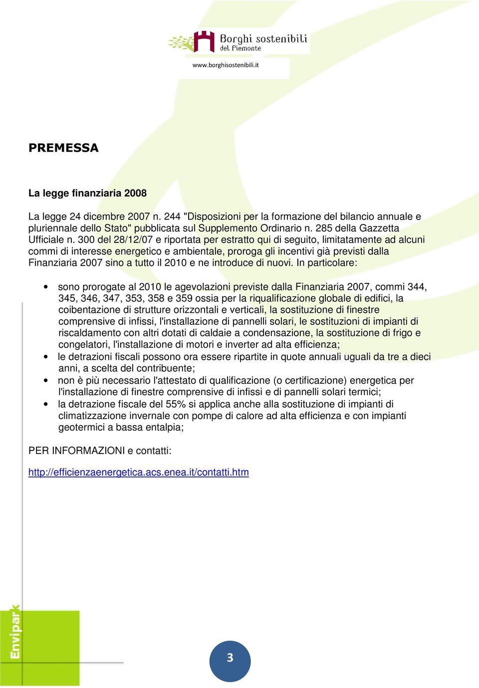 300 del 28/12/07 e riportata per estratto qui di seguito, limitatamente ad alcuni commi di interesse energetico e ambientale, proroga gli incentivi già previsti dalla Finanziaria 2007 sino a tutto il