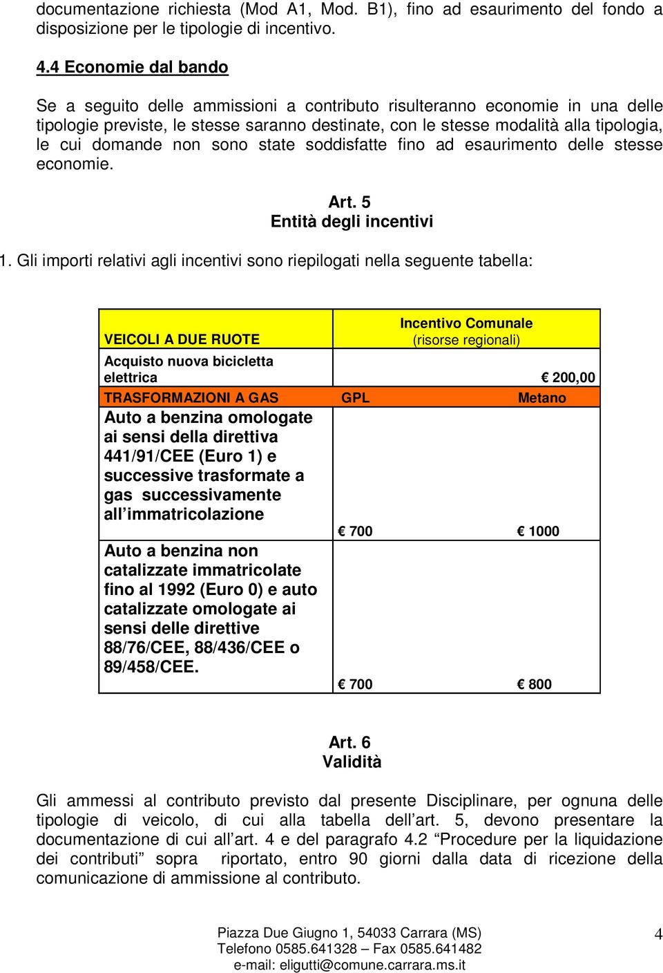 domande non sono state soddisfatte fino ad esaurimento delle stesse economie. Art. 5 Entità degli incentivi 1.