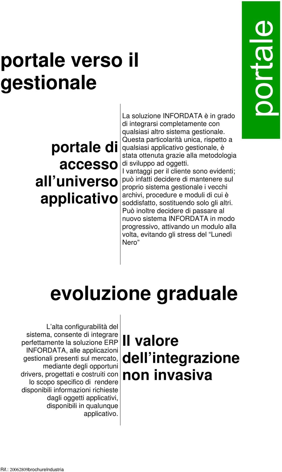 I vantaggi per il cliente sono evidenti; può infatti decidere di mantenere sul proprio sistema gestionale i vecchi archivi, procedure e moduli di cui è soddisfatto, sostituendo solo gli altri.