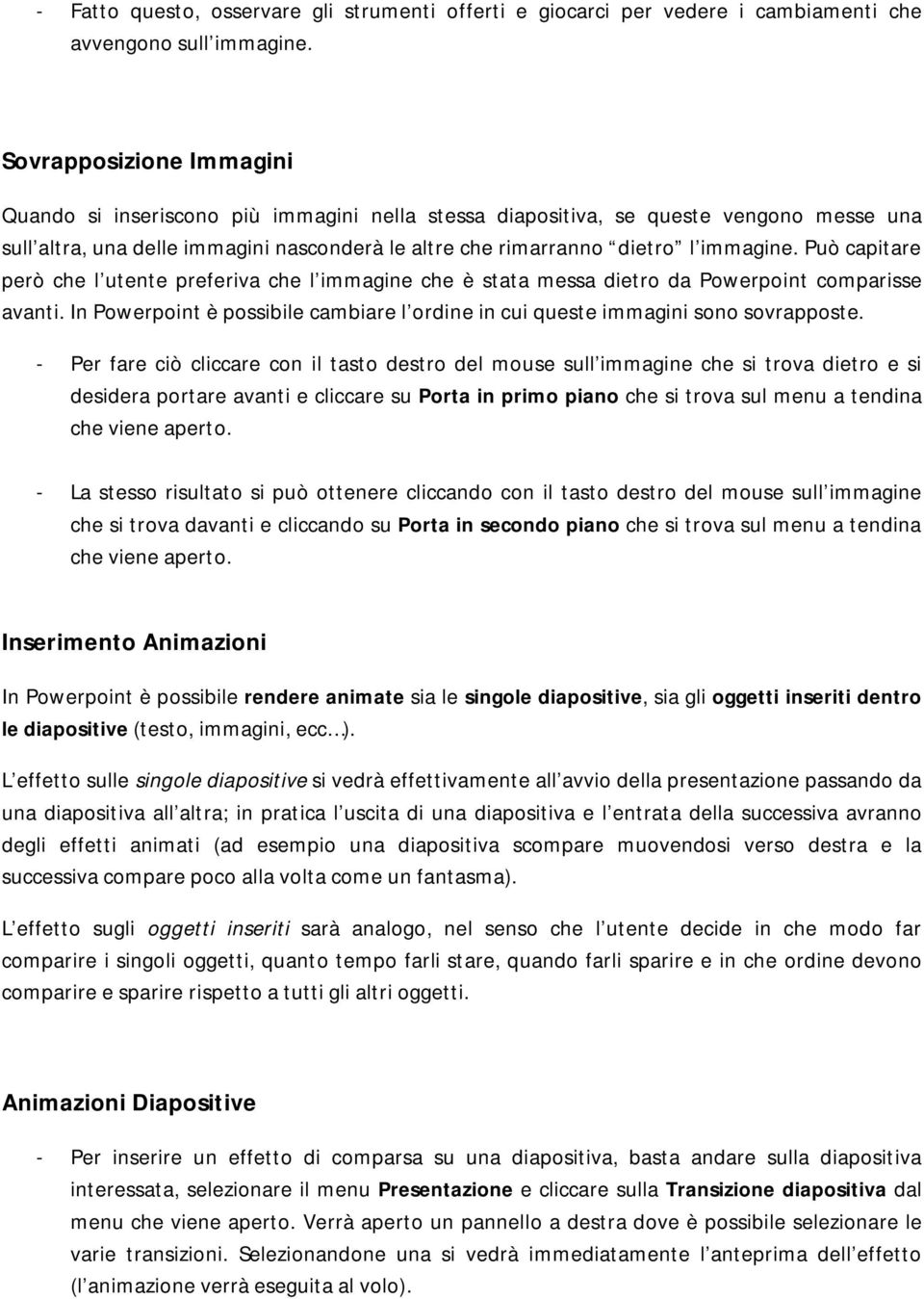 Può capitare però che l utente preferiva che l immagine che è stata messa dietro da Powerpoint comparisse avanti. In Powerpoint è possibile cambiare l ordine in cui queste immagini sono sovrapposte.