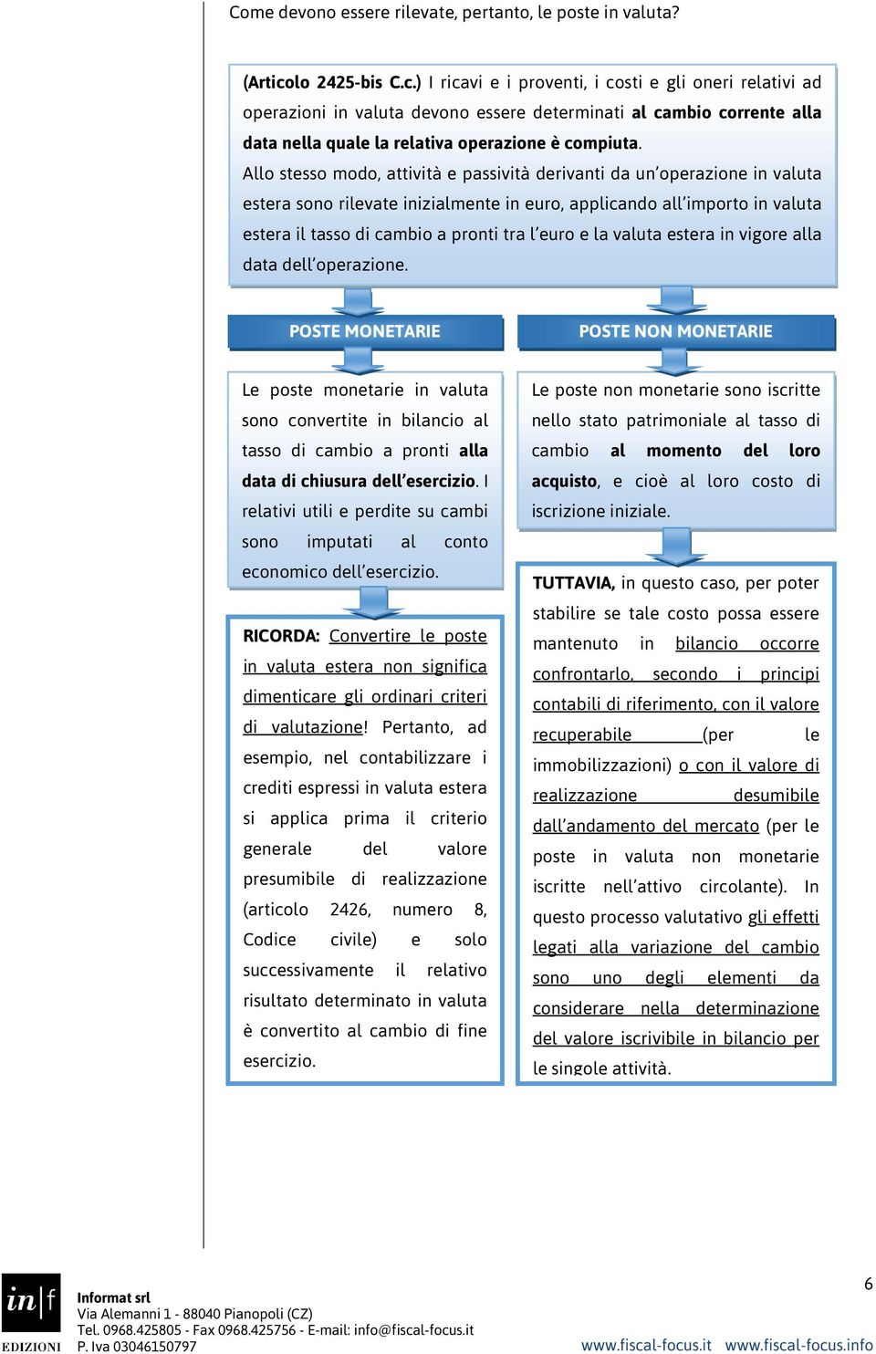 Allo stesso modo, attività e passività derivanti da un operazione in valuta estera sono rilevate inizialmente in euro, applicando all importo in valuta estera il tasso di cambio a pronti tra l euro e