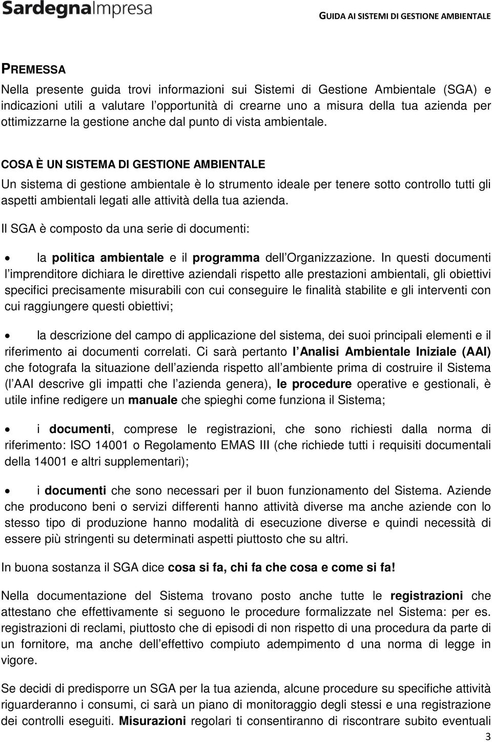 COSA È UN SISTEMA DI GESTIONE AMBIENTALE Un sistema di gestione ambientale è lo strumento ideale per tenere sotto controllo tutti gli aspetti ambientali legati alle attività della tua azienda.