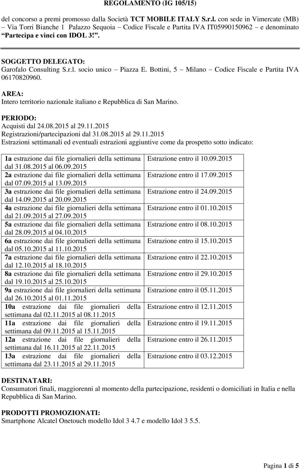 PERIODO: Acquisti dal 24.08.2015 al 29.11.2015 Registrazioni/partecipazioni dal 31.08.2015 al 29.11.2015 Estrazioni settimanali ed eventuali estrazioni aggiuntive come da prospetto sotto indicato: 1a estrazione dai file giornalieri della settimana dal 31.