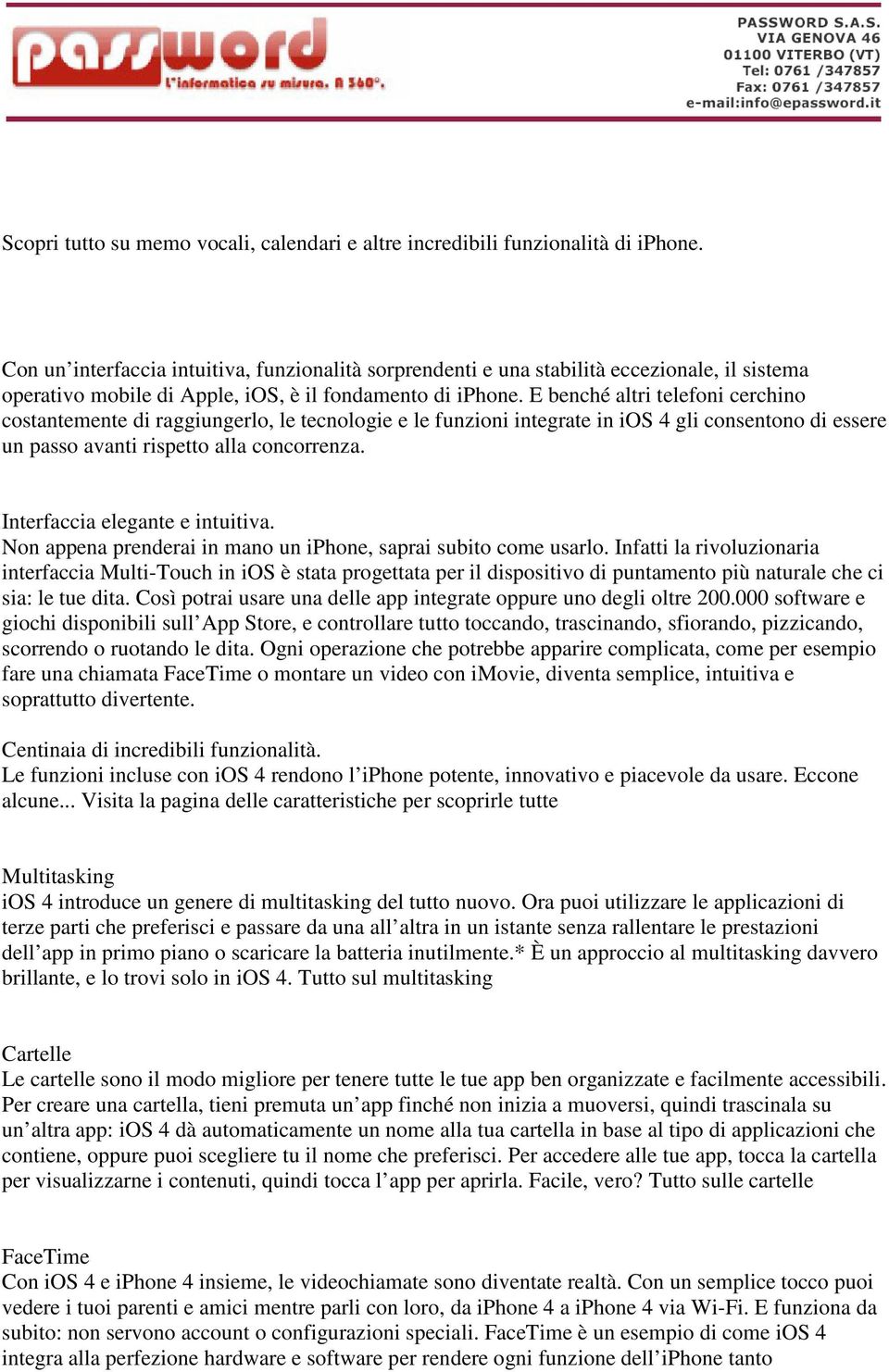 E benché altri telefoni cerchino costantemente di raggiungerlo, le tecnologie e le funzioni integrate in ios 4 gli consentono di essere un passo avanti rispetto alla concorrenza.