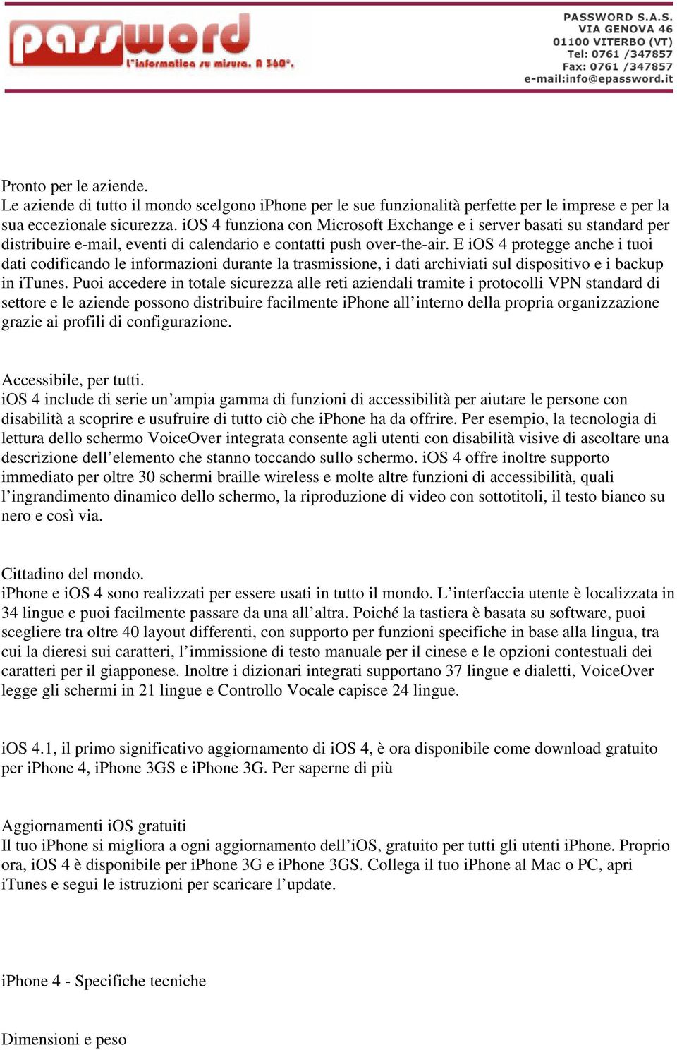 E ios 4 protegge anche i tuoi dati codificando le informazioni durante la trasmissione, i dati archiviati sul dispositivo e i backup in itunes.