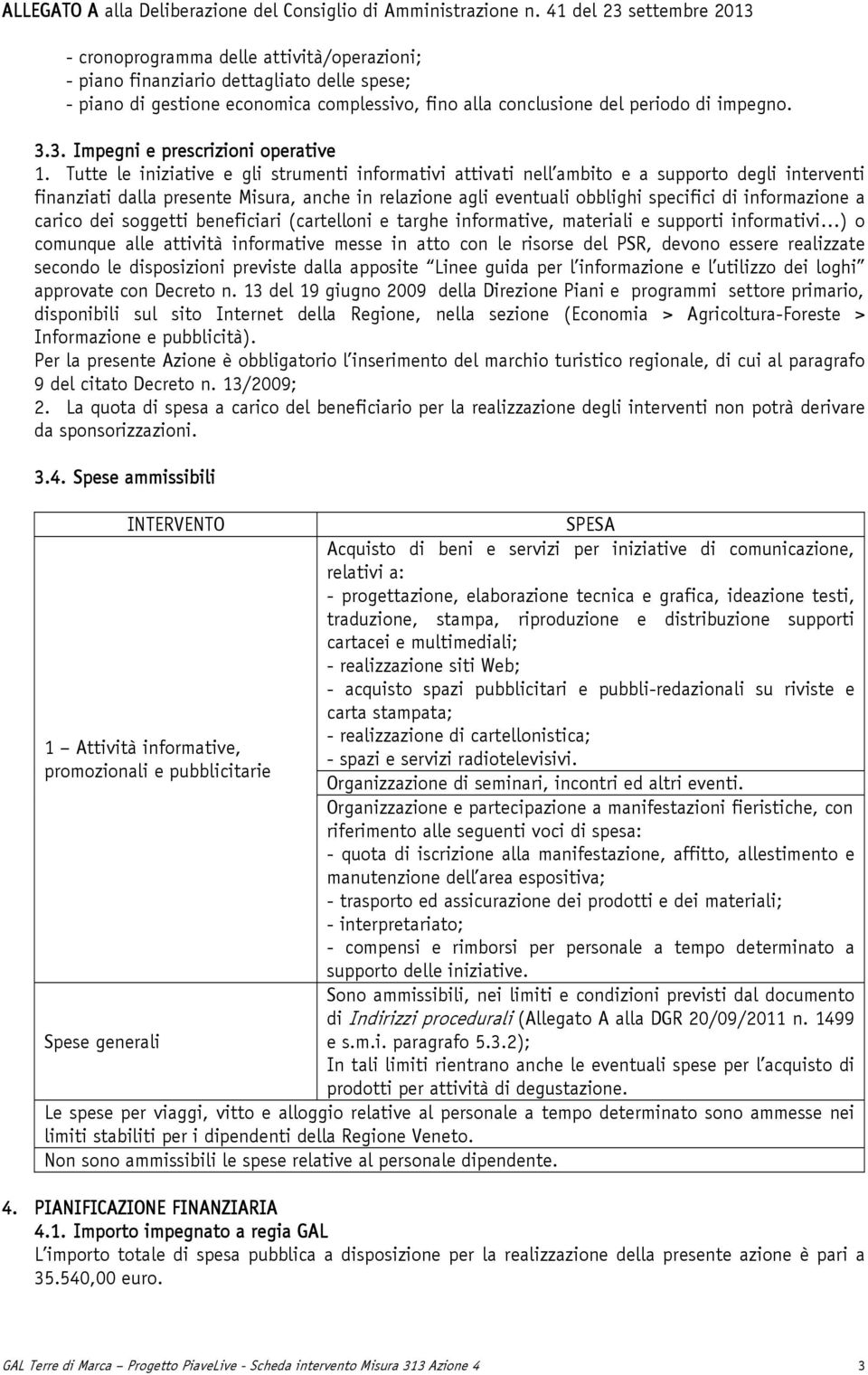 Tutte le iniziative e gli strumenti informativi attivati nell ambito e a supporto degli interventi finanziati dalla presente Misura, anche in relazione agli eventuali obblighi specifici di