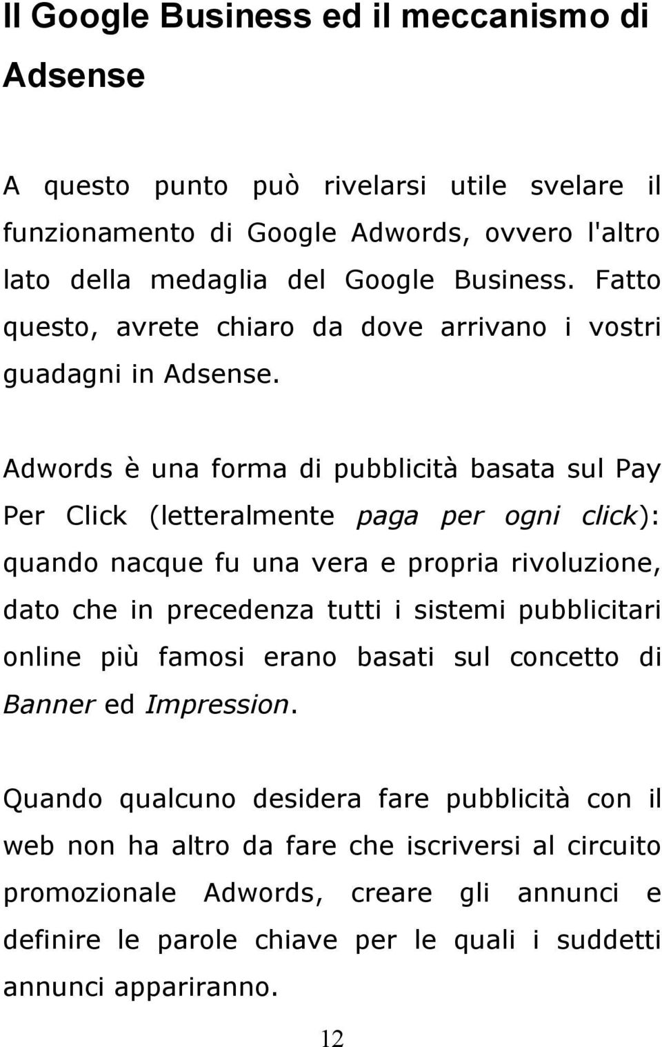 Adwords è una forma di pubblicità basata sul Pay Per Click (letteralmente paga per ogni click): quando nacque fu una vera e propria rivoluzione, dato che in precedenza tutti i sistemi