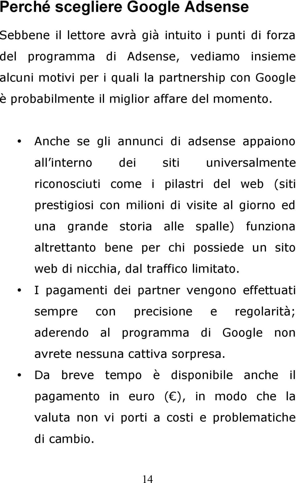 Anche se gli annunci di adsense appaiono all interno dei siti universalmente riconosciuti come i pilastri del web (siti prestigiosi con milioni di visite al giorno ed una grande storia alle spalle)