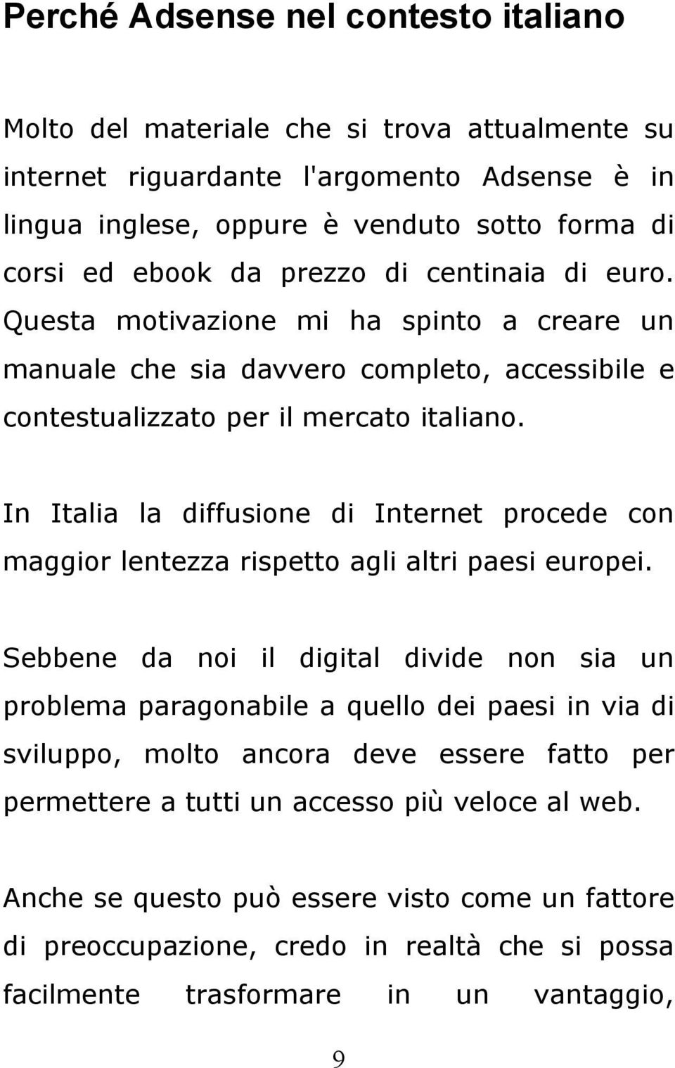In Italia la diffusione di Internet procede con maggior lentezza rispetto agli altri paesi europei.
