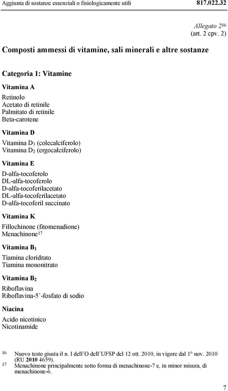 (colecalciferolo) Vitamina D 2 (ergocalciferolo) Vitamina E D-alfa-tocoferolo DL-alfa-tocoferolo D-alfa-tocoferilacetato DL-alfa-tocoferilacetato D-alfa-tocoferil succinato Vitamina K Fillochinone