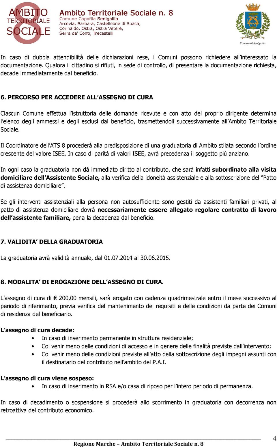 PERCORSO PER ACCEDERE ALL ASSEGNO DI CURA Ciascun Comune effettua l istruttoria delle domande ricevute e con atto del proprio dirigente determina l elenco degli ammessi e degli esclusi dal beneficio,