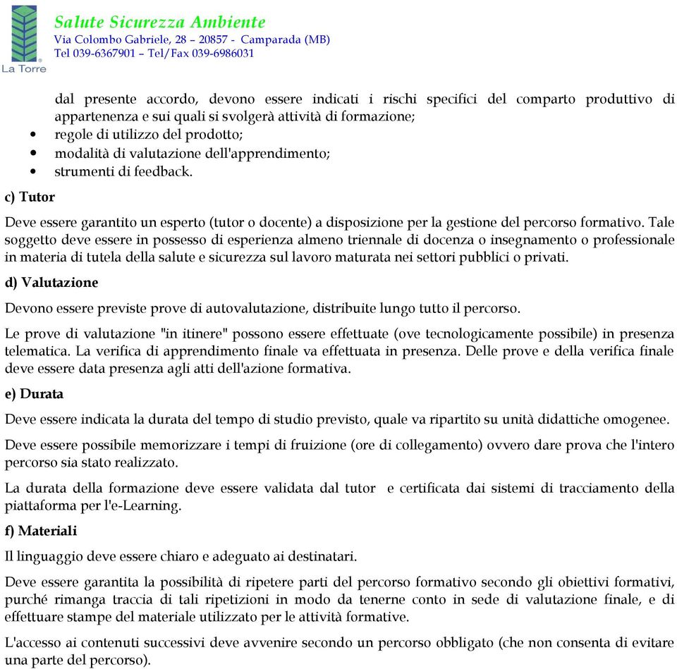 Tale soggetto deve essere in possesso di esperienza almeno triennale di docenza o insegnamento o professionale in materia di tutela della salute e sicurezza sul lavoro maturata nei settori pubblici o