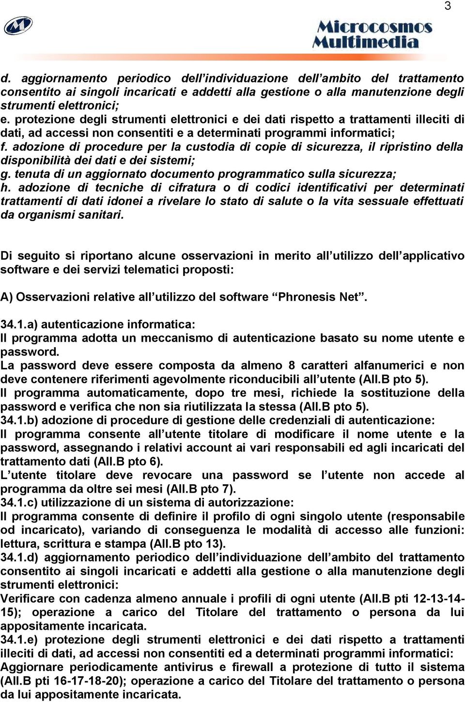 adozione di procedure per la custodia di copie di sicurezza, il ripristino della disponibilità dei dati e dei sistemi; g. tenuta di un aggiornato documento programmatico sulla sicurezza; h.