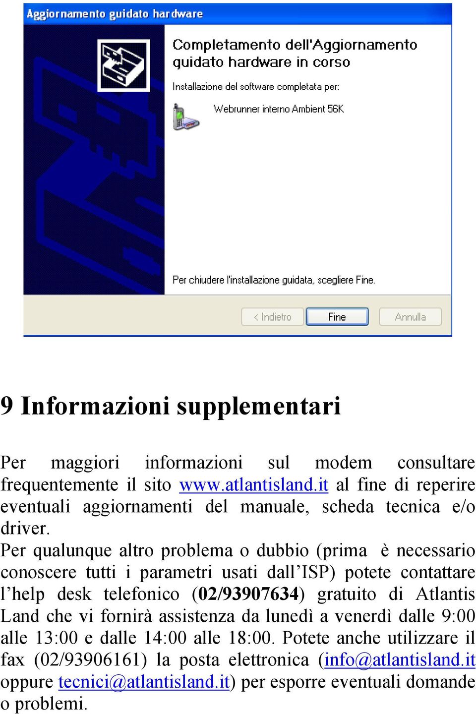 Per qualunque altro problema o dubbio (prima è necessario conoscere tutti i parametri usati dall ISP) potete contattare l help desk telefonico (02/93907634)