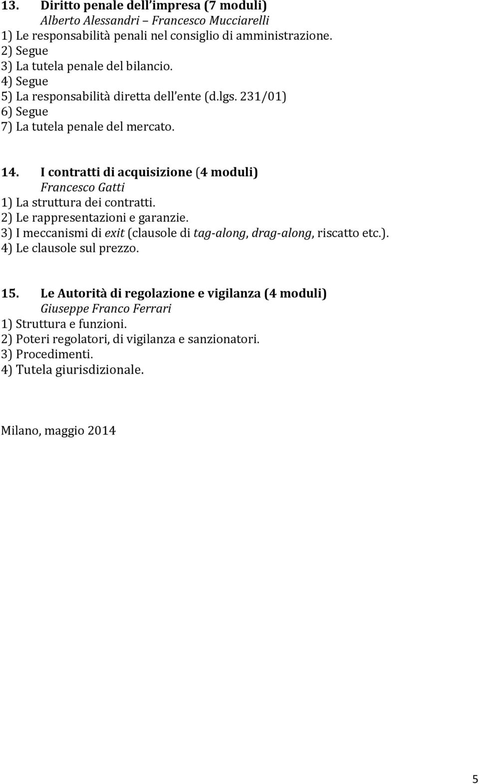 I contratti di acquisizione (4 moduli) Francesco Gatti 1) La struttura dei contratti. 2) Le rappresentazioni e garanzie.