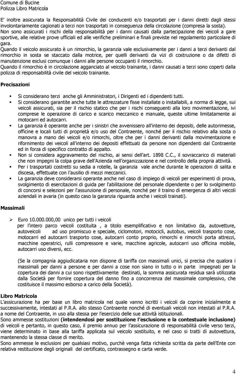 Non sono assicurati i rischi della responsabilità per i danni causati dalla partecipazione dei veicoli a gare sportive, alle relative prove ufficiali ed alle verifiche preliminari e finali previste